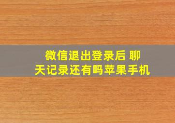 微信退出登录后 聊天记录还有吗苹果手机